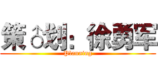 策♂划：徐勇军 (Planning)