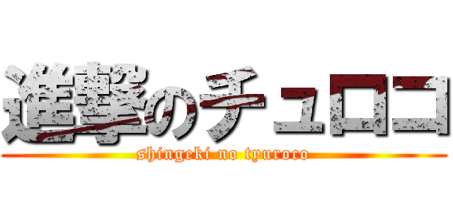 進撃のチュロコ (shingeki no tyuroco)