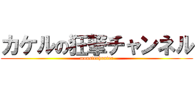 カケルの狂撃チャンネル (monsterhunter)