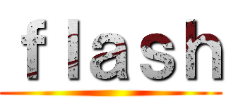 ｆｌａｓｈ ()
