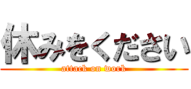 休みをください (attack on work)