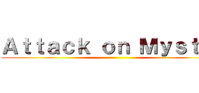 Ａｔｔａｃｋ ｏｎ Ｍｙｓｔｅｒ ()