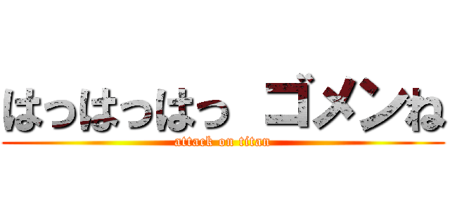 はっはっはっ ゴメンね (attack on titan)