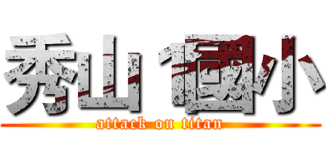秀山１國小 (attack on titan)