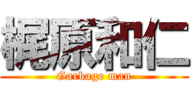 梶原和仁 (Garbage man)