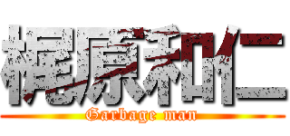 梶原和仁 (Garbage man)