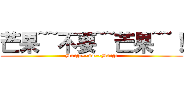 芒果~~不要~~芒果~~！ (Mango~~no~~Mango)