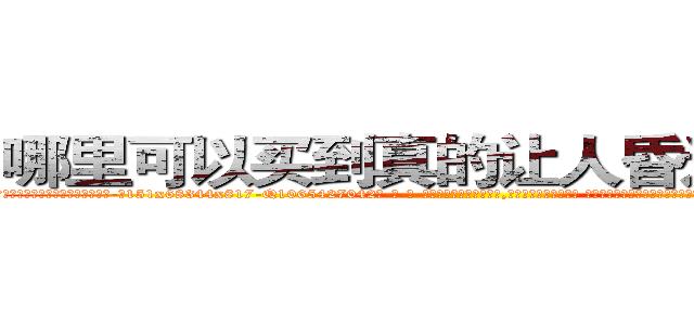 哪里可以买到真的让人昏迷的药水 (哪里可以买到真的让人昏迷的药水【电-话151x68344x817-Q1065427042元-吉-药-业】我们做的是长期生意,靠的是老客户长期支持 哪里可以买到真的让人昏迷的药水在发表了一篇http://sngk.net/Zz8dVG

参考消息网我们做的是长期生意,靠的是老客户长期支持也许我们早该意识到，就连鲍勃·霍斯金斯（金球奖戏剧类电影男主角 
)