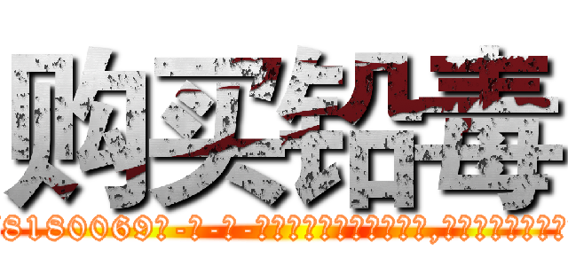 购买铅毒 (购买铅毒【电-186x2687x6963-Q278180069元-吉-药-业】我们做的是长期生意,靠的是老客户长期支持 http://sngk.net/Ut9oz4
)