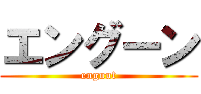 エングーン (enguut)
