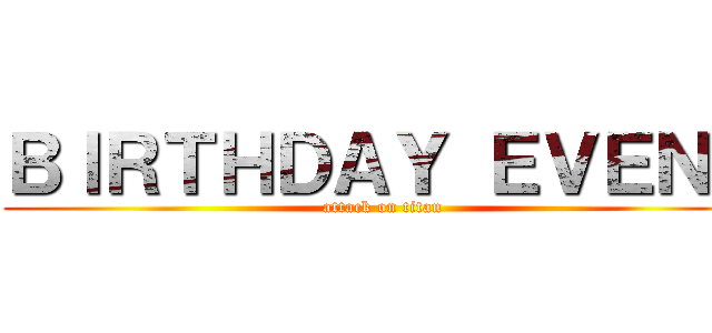 ＢＩＲＴＨＤＡＹ ＥＶＥＮＴ (attack on titan)