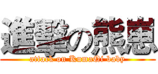 進擊の熊崽 (attack on KumaQi baby)