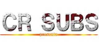 ＣＲ ＳＵＢＳ (presenta)