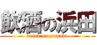 飲酒の浜田 (drink on yamada)