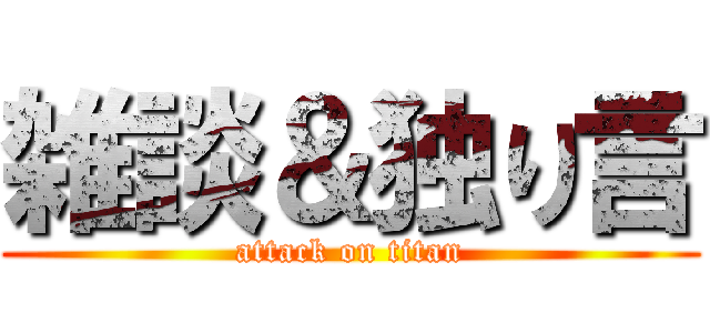 雑談＆独り言 (attack on titan)