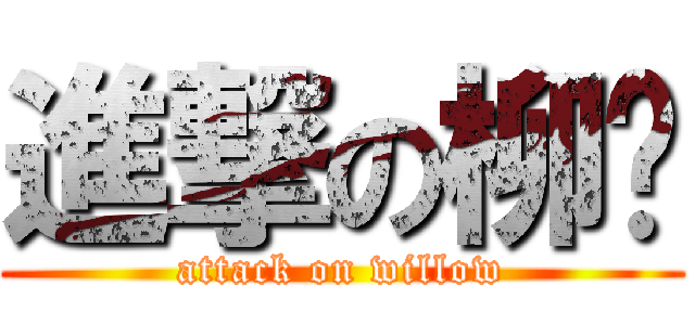 進撃の柳纸 (attack on willow)