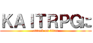 ＫＡＩＴＲＰＧに (attack on titan)