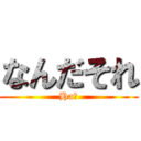 なんだそれ (Ha?)