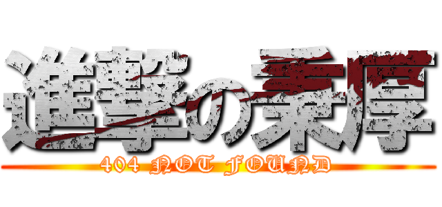 進撃の秉厚 (404 NOT FOUND)
