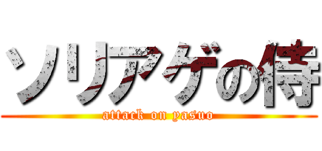 ソリアゲの侍 (attack on yasuo)