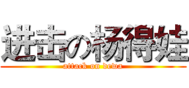 进击の杨得娃 (attack on dewa)