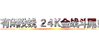 有闲没钱 ２４Ｋ金战斗屌！ ()