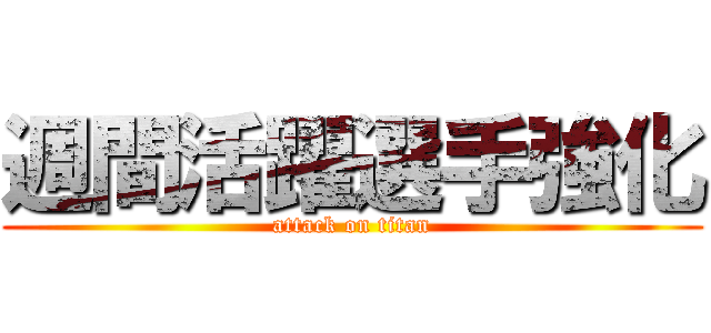週間活躍選手強化 (attack on titan)