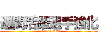 週間活躍選手強化 (attack on titan)