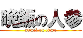 晩飯の人参 (attack on titan)