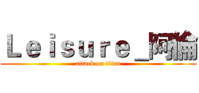 Ｌｅｉｓｕｒｅ＿阿倫 (attack on titan)