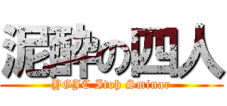 泥酔の四人 (YGJC Itoh Sminar)