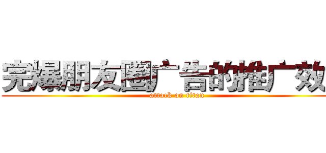 完爆朋友圈广告的推广效果 (attack on titan)