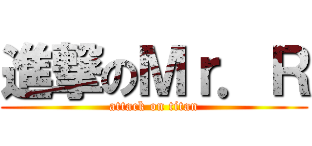 進撃のＭｒ．Ｒ (attack on titan)