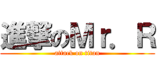 進撃のＭｒ．Ｒ (attack on titan)