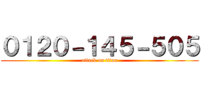 ０１２０－１４５－５０５ (attack on titan)