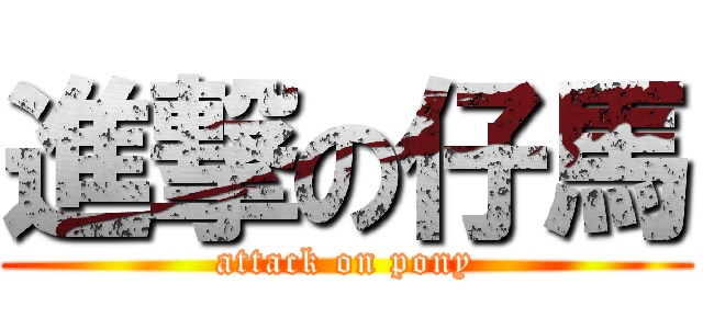 進撃の仔馬 (attack on pony)