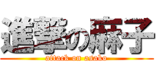 進撃の麻子 (attack on asako)