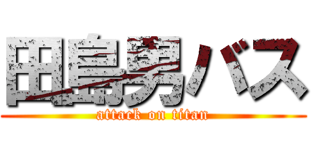 田島男バス (attack on titan)