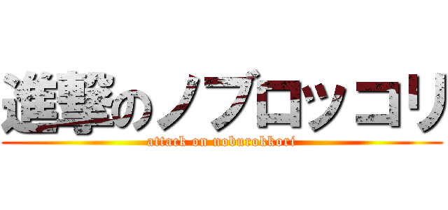 進撃のノブロッコリ (attack on noburokkori)