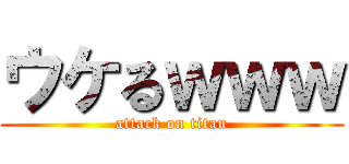 ウケるｗｗｗ (attack on titan)