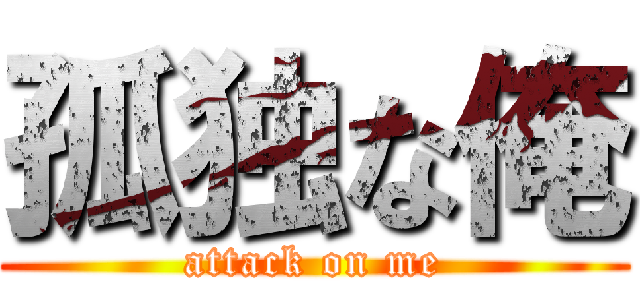 孤独な俺 (attack on me)