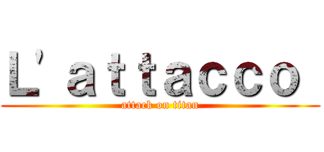 Ｌ'ａｔｔａｃｃｏ  (attack on titan)