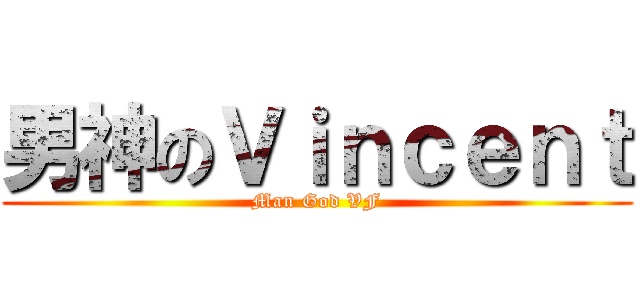 男神のＶｉｎｃｅｎｔ (Man God VF)