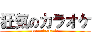狂気のカラオケ (caos of caraoke)