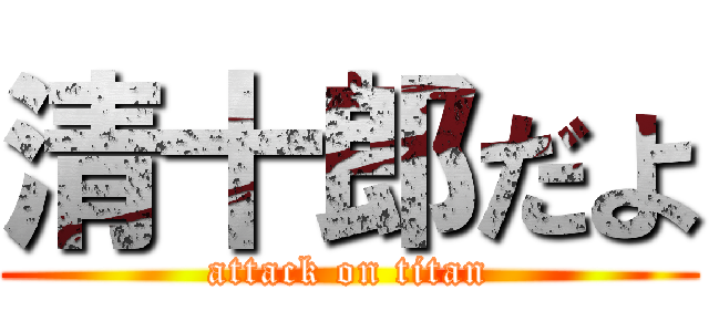 清十郎だよ (attack on titan)