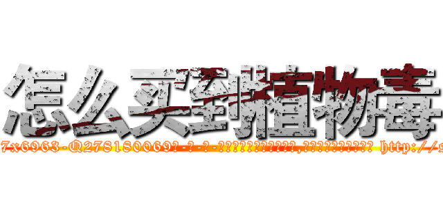 怎么买到植物毒 (怎么买到植物毒【电-186x2687x6963-Q278180069元-吉-药-业】我们做的是长期生意,靠的是老客户长期支持 http://sngk.net/xb5f7S
)