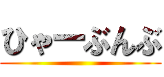 ひゃーぶんぶ ()