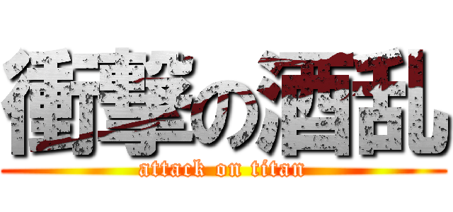 衝撃の酒乱 (attack on titan)