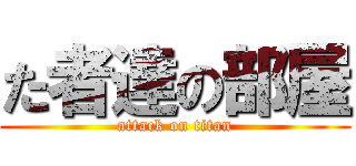 た者達の部屋 (attack on titan)