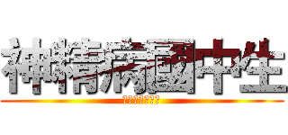 神精病國中生 (就是我啊哇哈哈)